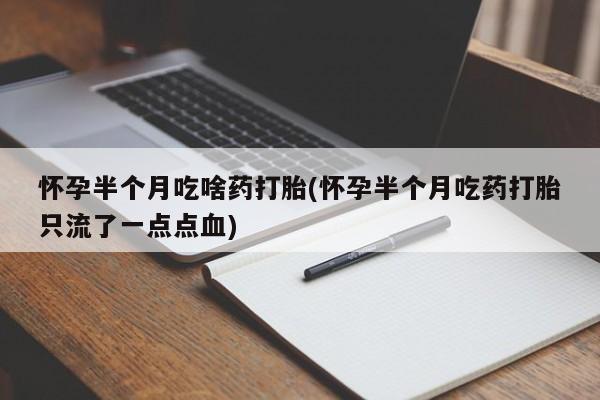 网上米索前列醇在线购买，怀孕半个月吃啥药打胎(怀孕半个月吃药打胎只流了一点点血)