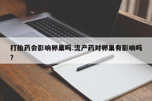 网上米索前列醇在线购买，打胎药会影响卵巢吗.流产药对卵巢有影响吗？
