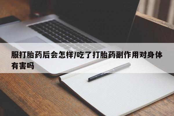 网上米索前列醇在线购买，服打胎药后会怎样/吃了打胎药副作用对身体有害吗