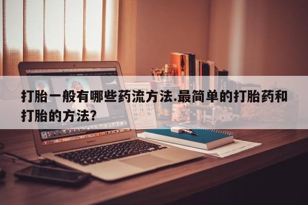 网上米索前列醇在线购买，打胎一般有哪些药流方法.最简单的打胎药和打胎的方法？