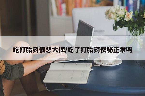 网上米索前列醇在线购买，吃打胎药很想大便/吃了打胎药便秘正常吗