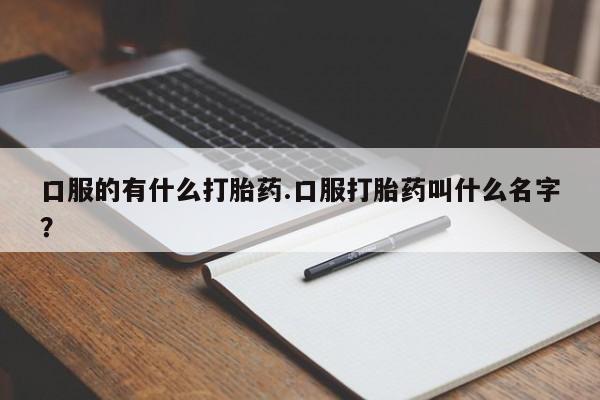 网上米索前列醇在线购买，口服的有什么打胎药.口服打胎药叫什么名字？