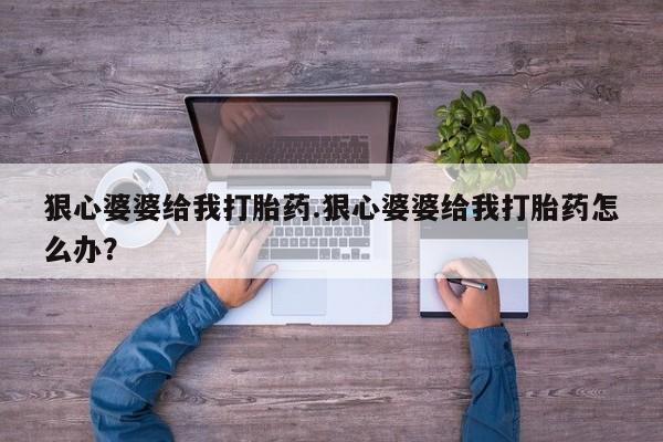 网上米索前列醇在线购买，狠心婆婆给我打胎药.狠心婆婆给我打胎药怎么办？