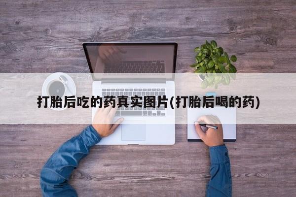 网上米索前列醇在线购买，打胎后吃的药真实图片(打胎后喝的药)