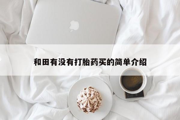 网上米索前列醇在线购买，和田有没有打胎药买的简单介绍