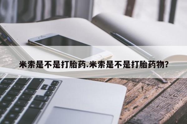 网上米索前列醇在线购买，米索是不是打胎药.米索是不是打胎药物？