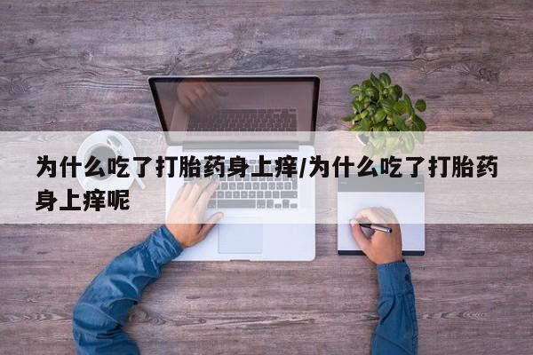 网上米索前列醇在线购买，为什么吃了打胎药身上痒/为什么吃了打胎药身上痒呢
