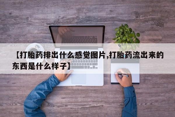 网上米索前列醇在线购买，【打胎药排出什么感觉图片,打胎药流出来的东西是什么样子】