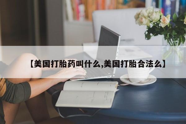 网上米索前列醇在线购买，【美国打胎药叫什么,美国打胎合法么】