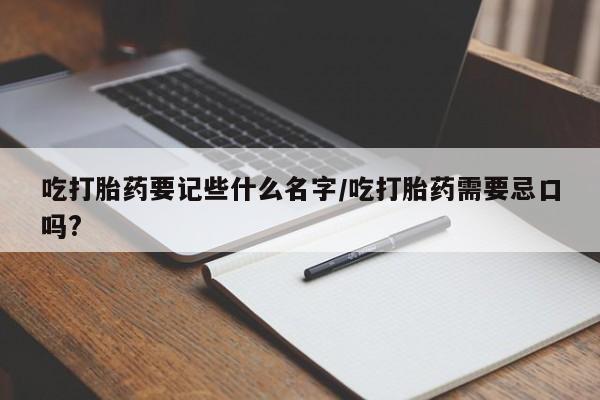 网上米索前列醇在线购买，吃打胎药要记些什么名字/吃打胎药需要忌口吗?