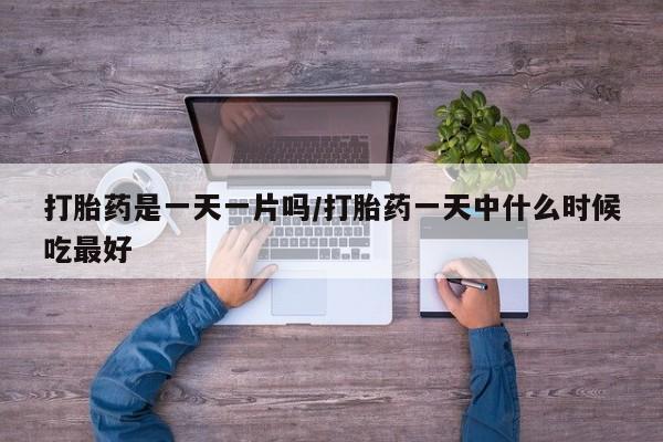 网上米索前列醇在线购买，打胎药是一天一片吗/打胎药一天中什么时候吃最好