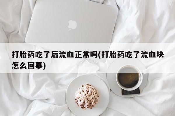 网上米索前列醇在线购买，打胎药吃了后流血正常吗(打胎药吃了流血块怎么回事)