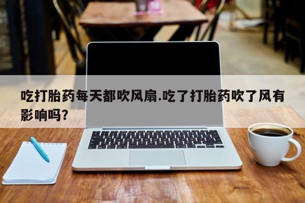 网上米索前列醇在线购买，吃打胎药每天都吹风扇.吃了打胎药吹了风有影响吗？