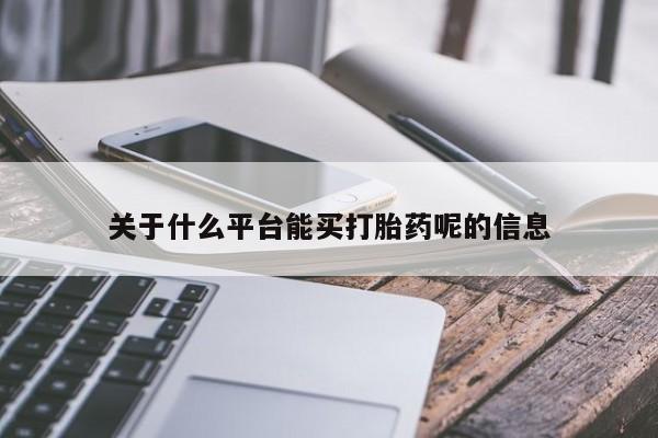 网上米索前列醇在线购买，关于什么平台能买打胎药呢的信息
