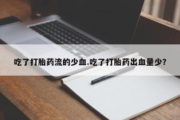 网上米索前列醇在线购买，吃了打胎药流的少血.吃了打胎药出血量少？