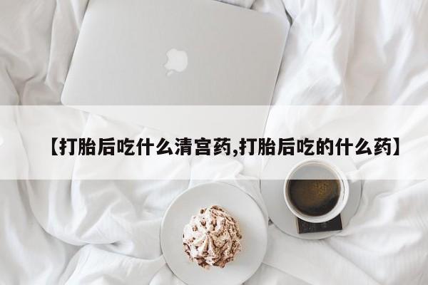 网上米索前列醇在线购买，【打胎后吃什么清宫药,打胎后吃的什么药】