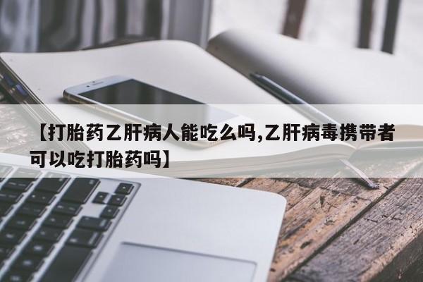 网上米索前列醇在线购买，【打胎药乙肝病人能吃么吗,乙肝病毒携带者可以吃打胎药吗】