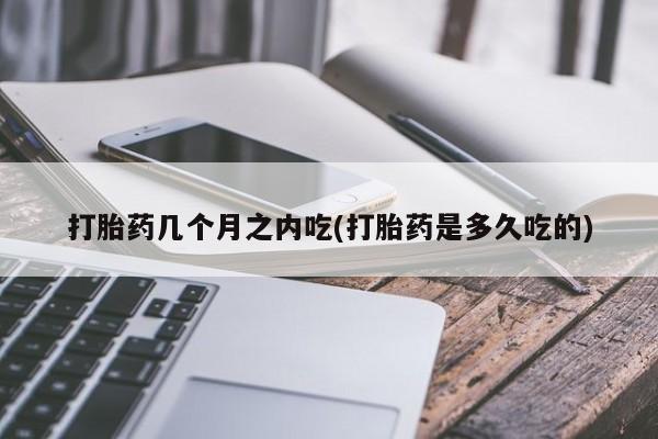 网上米索前列醇在线购买，打胎药几个月之内吃(打胎药是多久吃的)