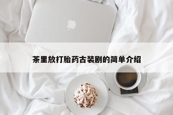 网上米索前列醇在线购买，茶里放打胎药古装剧的简单介绍