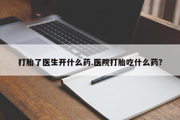 网上米索前列醇在线购买，打胎了医生开什么药.医院打胎吃什么药？