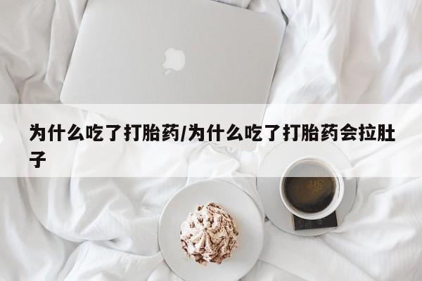 网上米索前列醇在线购买，为什么吃了打胎药/为什么吃了打胎药会拉肚子