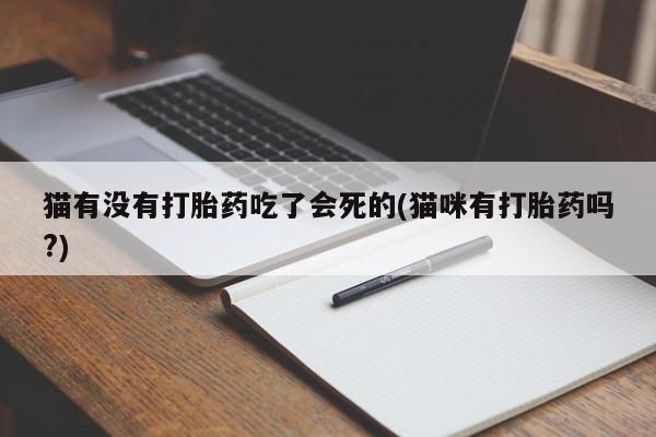 网上米索前列醇在线购买，猫有没有打胎药吃了会死的(猫咪有打胎药吗?)