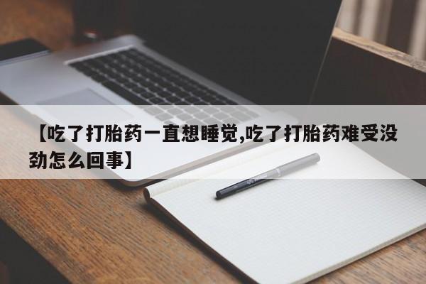 网上米索前列醇在线购买，【吃了打胎药一直想睡觉,吃了打胎药难受没劲怎么回事】