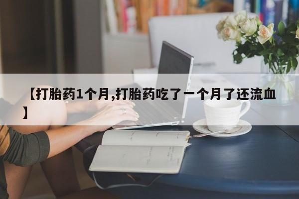网上米索前列醇在线购买，【打胎药1个月,打胎药吃了一个月了还流血】