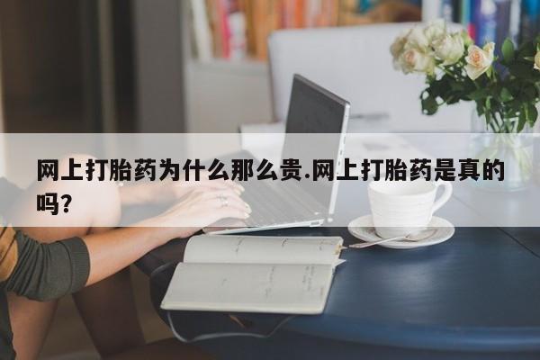 网上米索前列醇在线购买，网上打胎药为什么那么贵.网上打胎药是真的吗？