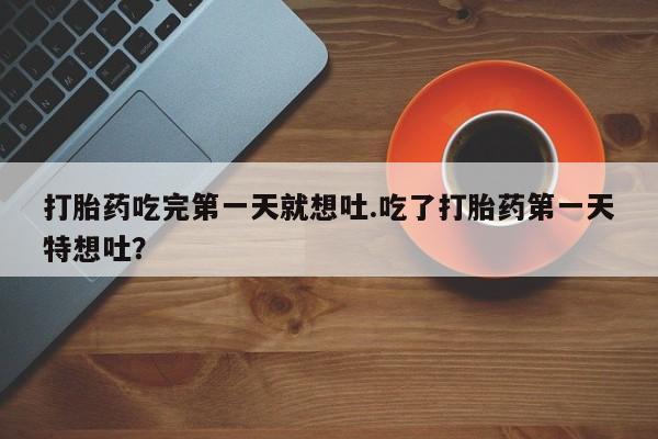 网上米索前列醇在线购买，打胎药吃完第一天就想吐.吃了打胎药第一天特想吐？