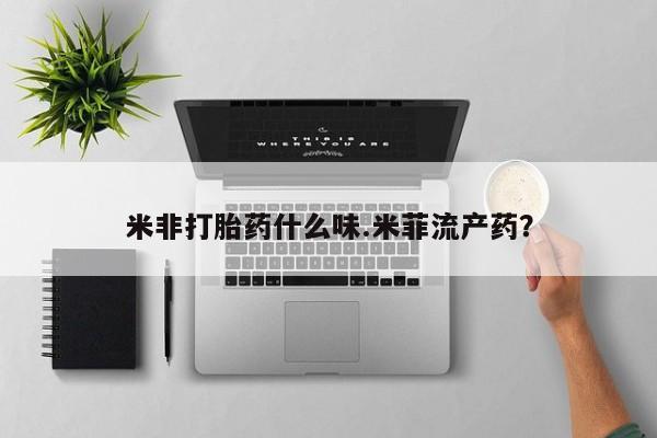 网上米索前列醇在线购买，米非打胎药什么味.米菲流产药？