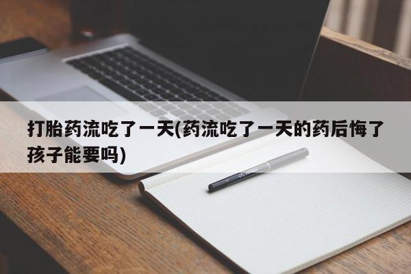 网上米索前列醇在线购买，打胎药流吃了一天(药流吃了一天的药后悔了孩子能要吗)