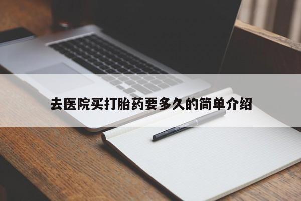 网上米索前列醇在线购买，去医院买打胎药要多久的简单介绍