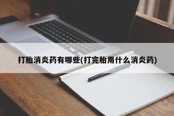 网上米索前列醇在线购买，打胎消炎药有哪些(打完胎用什么消炎药)