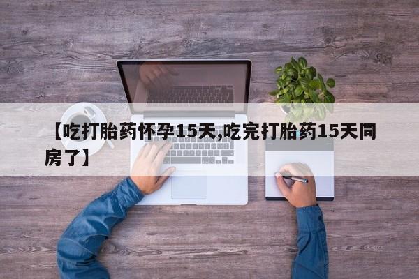 网上米索前列醇在线购买，【吃打胎药怀孕15天,吃完打胎药15天同房了】