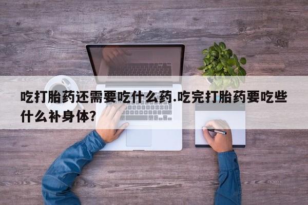 网上米索前列醇在线购买，吃打胎药还需要吃什么药.吃完打胎药要吃些什么补身体？