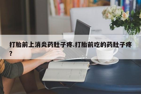网上米索前列醇在线购买，打胎前上消炎药肚子疼.打胎前吃的药肚子疼？