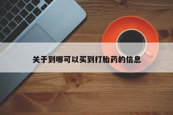 网上米索前列醇在线购买，关于到哪可以买到打胎药的信息