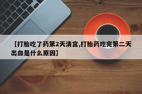 网上米索前列醇在线购买，【打胎吃了药第2天清宫,打胎药吃完第二天出血是什么原因】