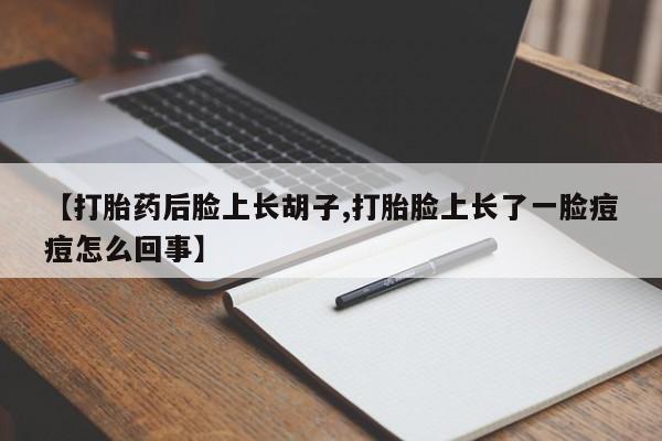 网上米索前列醇在线购买，【打胎药后脸上长胡子,打胎脸上长了一脸痘痘怎么回事】