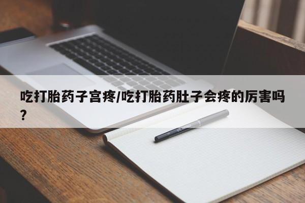 网上米索前列醇在线购买，吃打胎药子宫疼/吃打胎药肚子会疼的厉害吗?