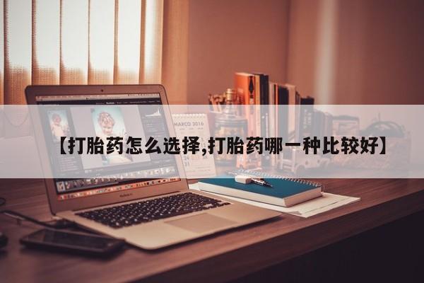 网上米索前列醇在线购买，【打胎药怎么选择,打胎药哪一种比较好】