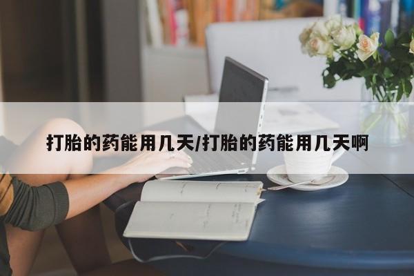 网上米索前列醇在线购买，打胎的药能用几天/打胎的药能用几天啊