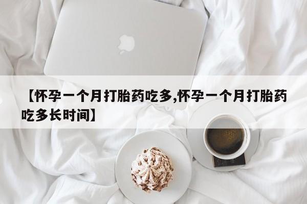 网上米索前列醇在线购买，【怀孕一个月打胎药吃多,怀孕一个月打胎药吃多长时间】