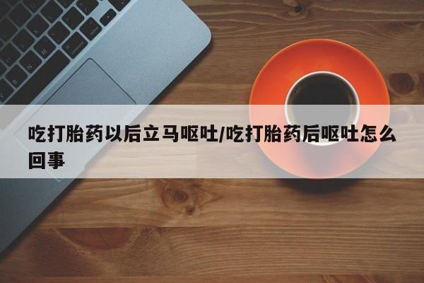 网上米索前列醇在线购买，吃打胎药以后立马呕吐/吃打胎药后呕吐怎么回事