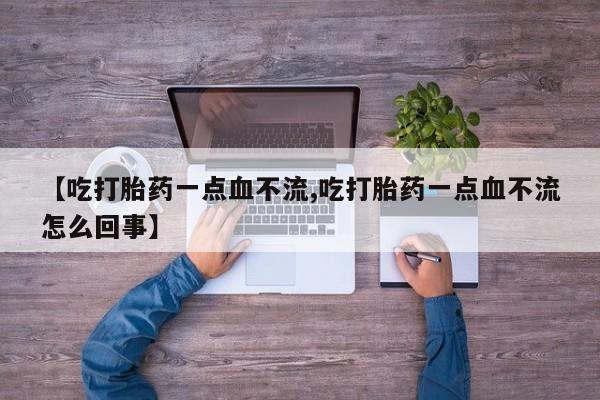 网上米索前列醇在线购买，【吃打胎药一点血不流,吃打胎药一点血不流怎么回事】