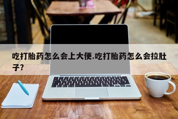网上米索前列醇在线购买，吃打胎药怎么会上大便.吃打胎药怎么会拉肚子？
