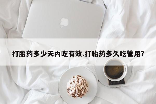 网上米索前列醇在线购买，打胎药多少天内吃有效.打胎药多久吃管用？