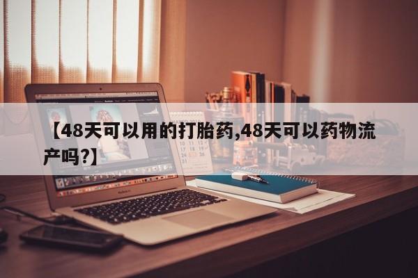网上米索前列醇在线购买，【48天可以用的打胎药,48天可以药物流产吗?】