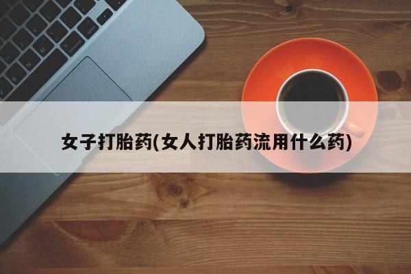 网上米索前列醇在线购买，女子打胎药(女人打胎药流用什么药)